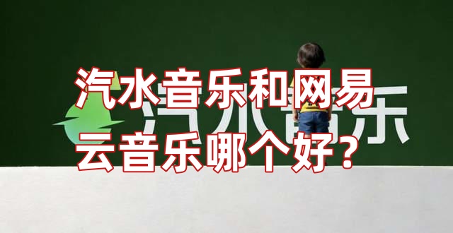 汽水音乐和网易云音乐哪个好？