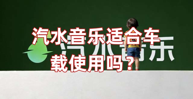 汽水音乐适合车载使用吗？